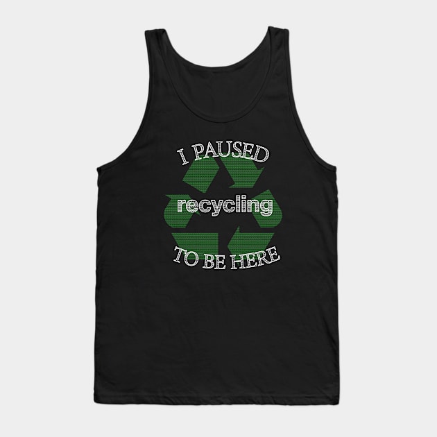 I Paused Recycling To Be Here  - Funny Eco Friendly Tank Top by CottonGarb